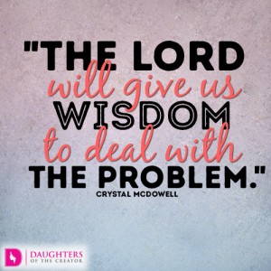 The Lord will give us wisdom to deal with the problem