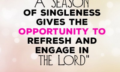A season of singleness gives the opportunity to refresh and engage in the Lord