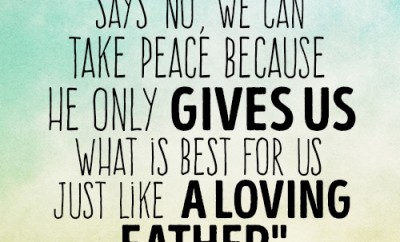 Even when God says 'no', we can take peace because He only gives us what is best for us just like a loving Father