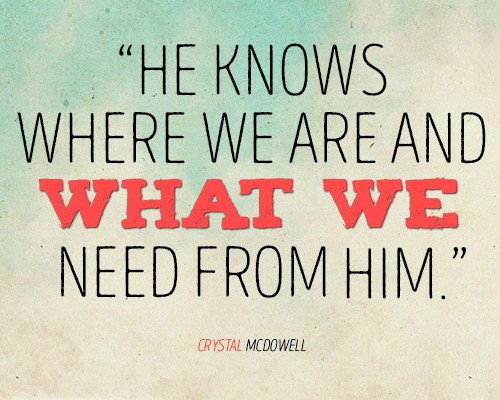 He knows where we are and what we need from Him