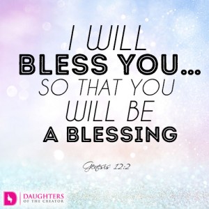 I will bless you…so that you will be a blessing