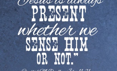 Jesus is always present whether we sense Him or not