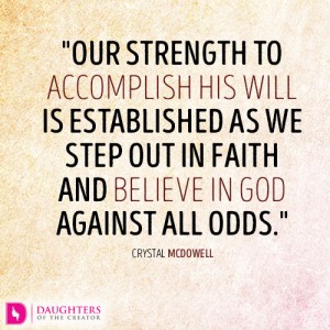Our strength to accomplish His will is established as we step out in faith and believe in God against all odds