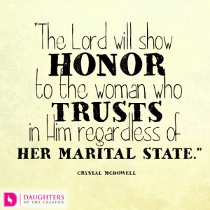 The Lord will show honor to the woman who trusts in Him regardless of her marital state.