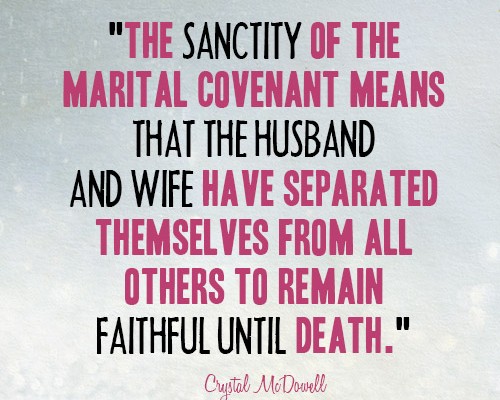 The sanctity of the marital covenant means that the husband and wife have separated themselves from all others to remain faithful until death.