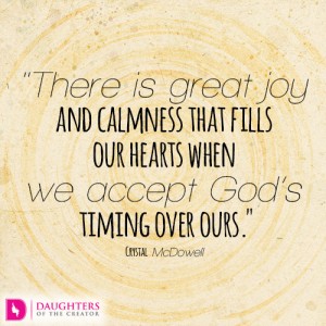 There is great joy and calmness that fills our hearts when we accept God’s timing over ours