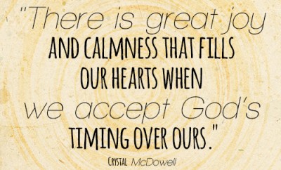 There is great joy and calmness that fills our hearts when we accept God’s timing over ours