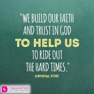 We build our faith and trust in God to help us to ride out the hard times