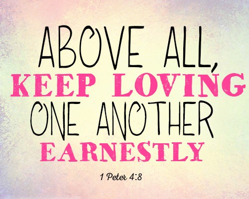 Above all, keep loving one another earnestly