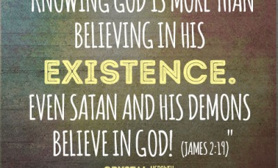 Knowing God is more than believing in His existence. Even Satan and his demons believe in God