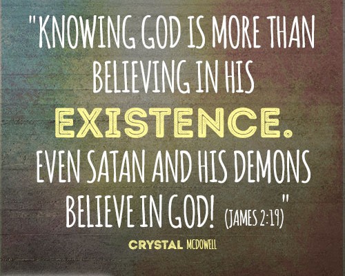 Knowing God is more than believing in His existence. Even Satan and his demons believe in God
