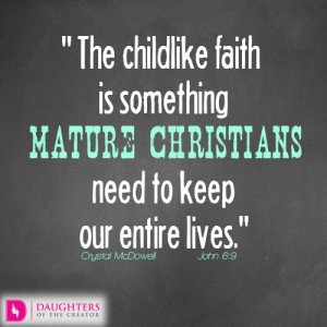 The childlike faith is something mature Christians need to keep our entire lives