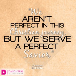 We aren’t perfect in this Christian journey, but we serve a perfect Savior
