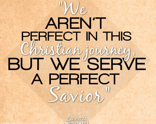 We aren’t perfect in this Christian journey, but we serve a perfect Savior