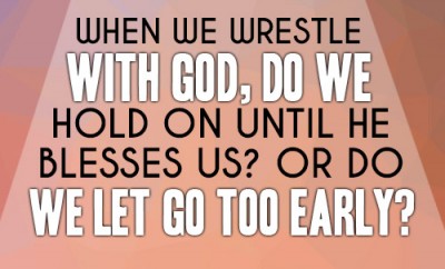 When we wrestle with God, do we hold on until He blesses us