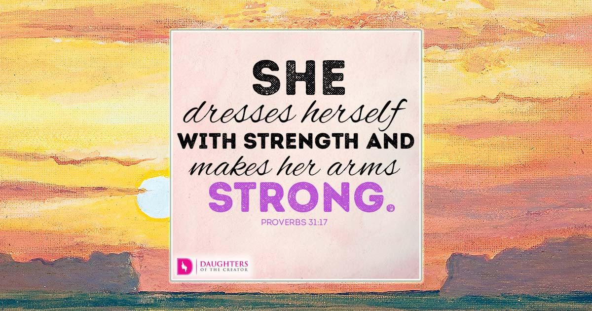 she dresses herself with strength and makes her arms strong Proverbs 31:17 She girds herself with strength and shows that her arms are strong