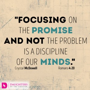 Focusing on the promise and not the problem is a discipline of our minds