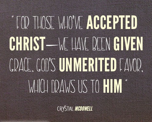 For those who’ve accepted Christ—we have been given grace, God’s unmerited favor, which draws us to Him