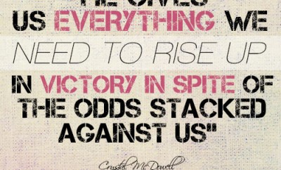 He gives us everything we need to rise up in victory in spite of the odds stacked against us