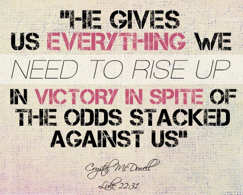 He gives us everything we need to rise up in victory in spite of the odds stacked against us