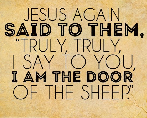 Jesus again said to them, Truly, truly, I say to you, I am the door of the sheep