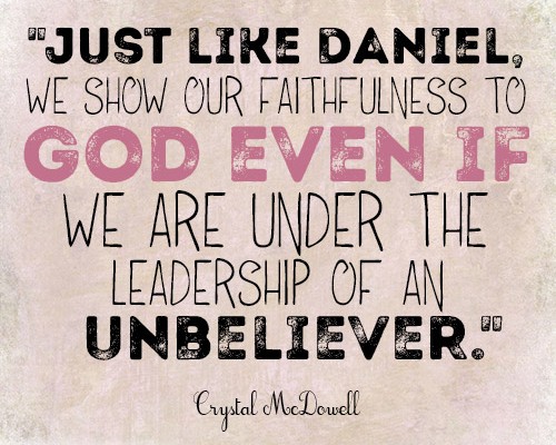 Just like Daniel, we show our faithfulness to God even if we are under the leadership of an unbeliever