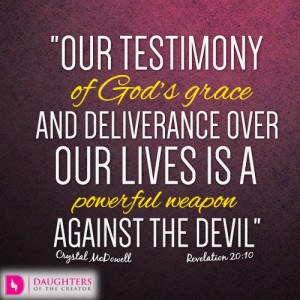 Our testimony of God’s grace and deliverance over our lives is a powerful weapon against the devil