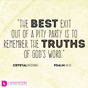 The best exit out of a pity party is to remember the truths of God’s word