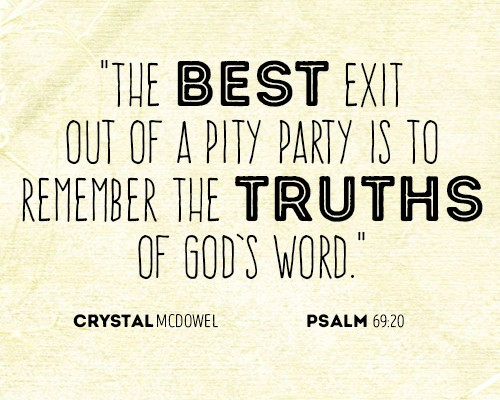 The best exit out of a pity party is to remember the truths of God’s word