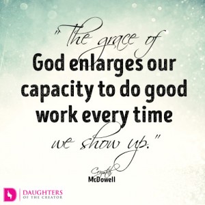 The grace of God enlarges our capacity to do good work every time we show up