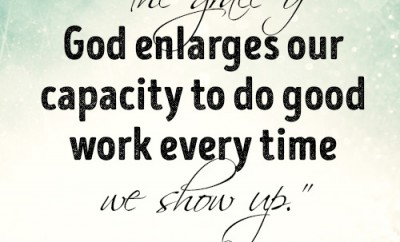 The grace of God enlarges our capacity to do good work every time we show up