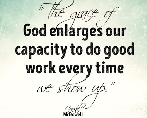 The grace of God enlarges our capacity to do good work every time we show up