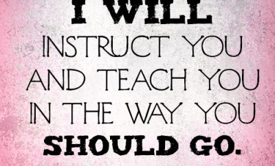 I will instruct you and teach you in the way you should go