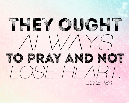 They ought always to pray and not lose heart