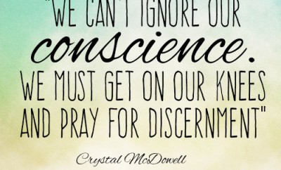 we can’t ignore our conscience. We must get on our knees and pray for discernment