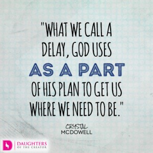 what we call a delay, God uses as a part of His plan to get us where we need to be