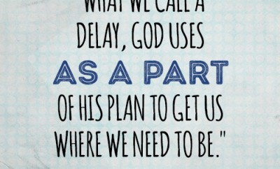 what we call a delay, God uses as a part of His plan to get us where we need to be