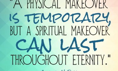 A physical makeover is temporary, but a spiritual makeover can last throughout eternity.