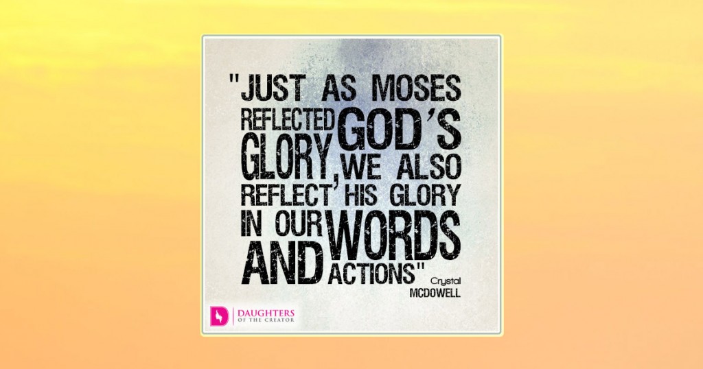 FB_Just as Moses reflected God’s glory, we also reflect His glory in our words and actions