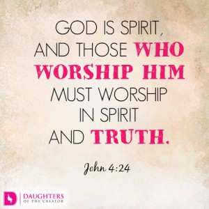 God is spirit, and those who worship him must worship in spirit and truth