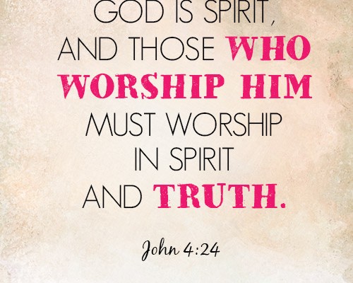 God is spirit, and those who worship him must worship in spirit and truth