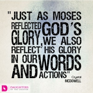 Just as Moses reflected God’s glory, we also reflect His glory in our words and actions