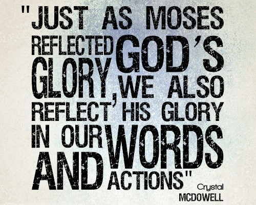 Just as Moses reflected God’s glory, we also reflect His glory in our words and actions