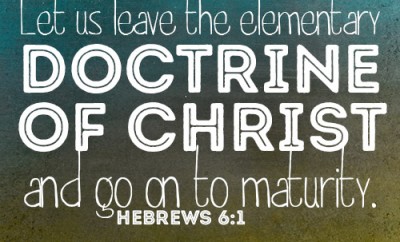 Let us leave the elementary doctrine of Christ and go on to maturity