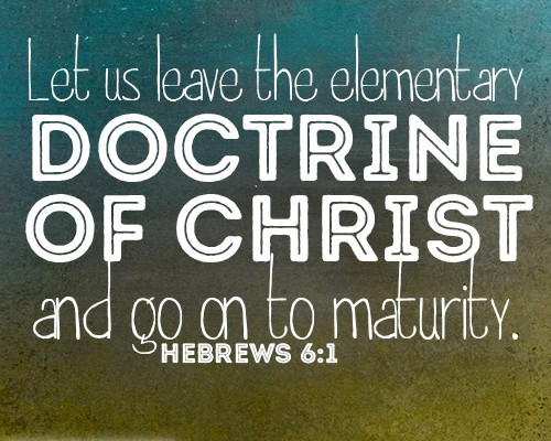 Let us leave the elementary doctrine of Christ and go on to maturity