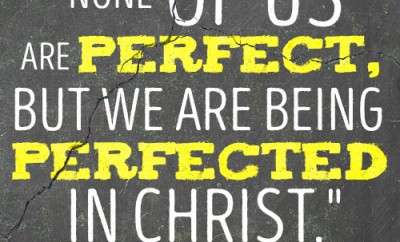 None of us are perfect, but we are being perfected in Christ