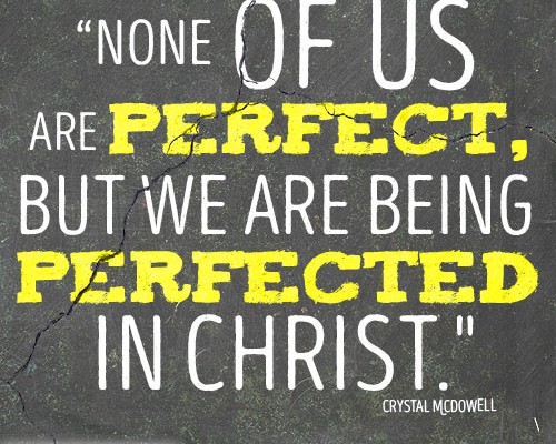 None of us are perfect, but we are being perfected in Christ