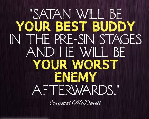 Satan will be your best buddy in the pre-sin stages and he will be your worst enemy afterwards