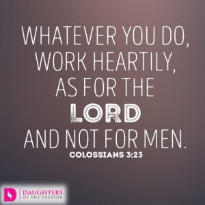 Whatever you do, work heartily, as for the Lord and not for men
