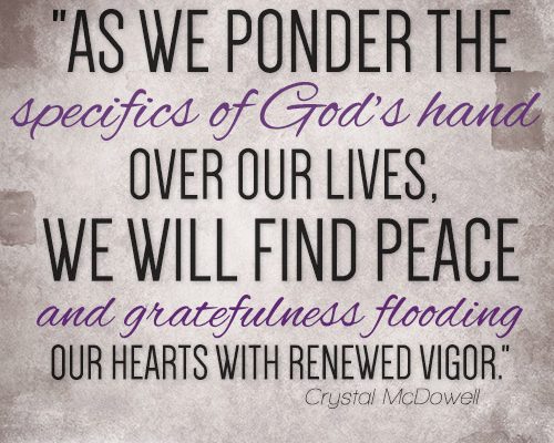 As we ponder the specifics of God’s hand over our lives, we will find peace and gratefulness flooding our hearts with renewed vigor